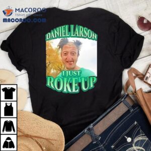 Daniel Larson I Just Roke Up Shirt 1 Daniel Larson I Just Roke Up Tshirt