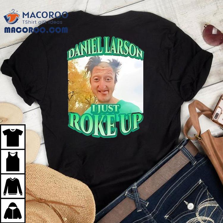 Daniel Larson I Just Roke Up Shirt Daniel Larson I Just Roke Up Shirt