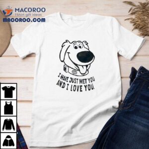 Dog I Have Just Met You And I Love You Shirt