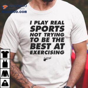 Eastbound Down I Play Real Sports Not Trying To Be The Best At Exercising Shirt 1 Eastbound Down I Play Real Sports Not Trying To Be The Best At Exercising Tshirt