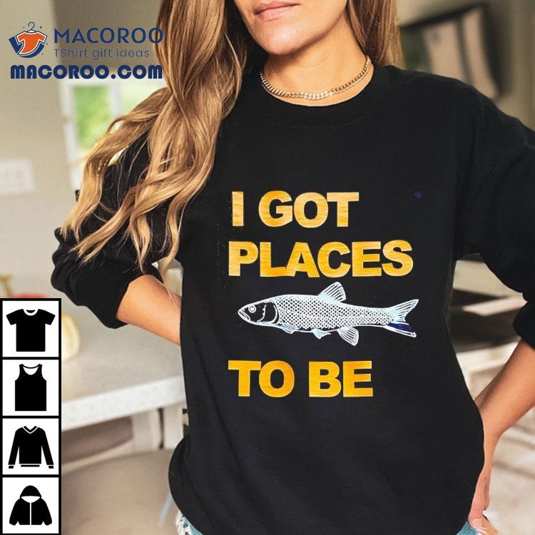 Fish I Got Places To Be Shirt Fish I Got Places To Be Shirt