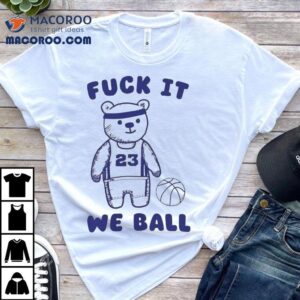 Fuck It We Ball Bear Shirt