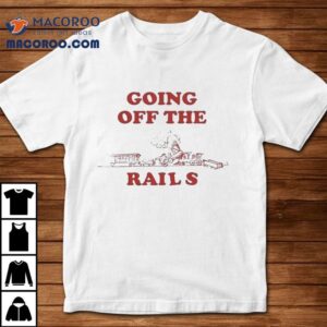 Going Off The Rails Shirts 1 Going Off The Rails S Tshirt