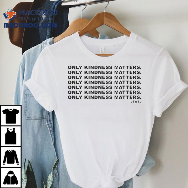 Jewel Only Kindness Matters Shirt Jewel Only Kindness Matters Shirt