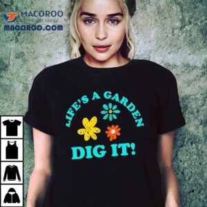 Life's A Garden Dig It Shirt 1 Life S A Garden Dig I Tshirt
