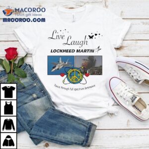 Live Laugh Lockheed Martin Peace Through Full Spectrum Dominance Shirt 1 Live Laugh Lockheed Martin Peace Through Full Spectrum Dominance Tshirt