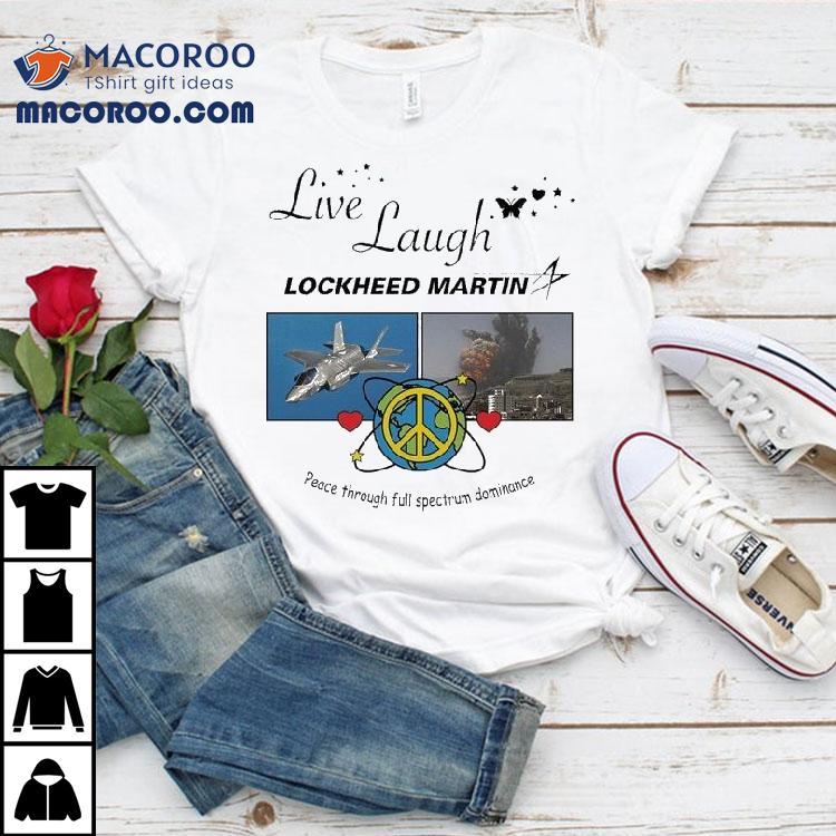Live Laugh Lockheed Martin Peace Through Full Spectrum Dominance Shirt Live Laugh Lockheed Martin Peace Through Full Spectrum Dominance Shirt