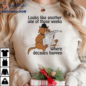 Looks Like Another One Of Those Weeks Where Decades Happen Cat Shirt