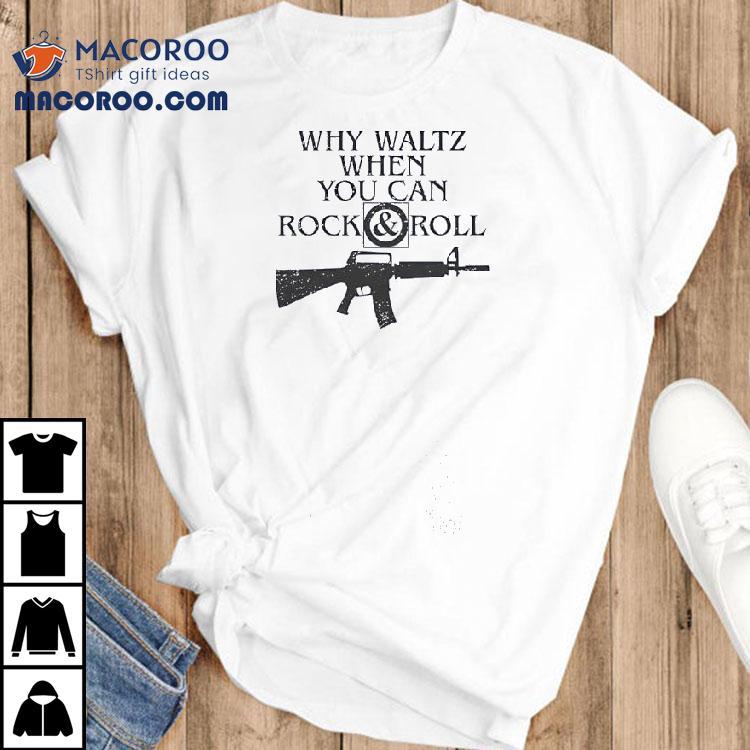 M16 Rifle Why Waltz When You Can Rock And Roll Shirt M16 Rifle Why Waltz When You Can Rock And Roll Shirt
