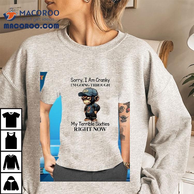 Monkey Sorry I Am Cranky I’m Going Through My Terrible Sixties Right Now Shirt Monkey Sorry I Am Cranky I’m Going Through My Terrible Sixties Right Now Shirt