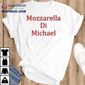 Mozzarella Di Michael Shirt 1 Mozzarella Di Michael Tshirt