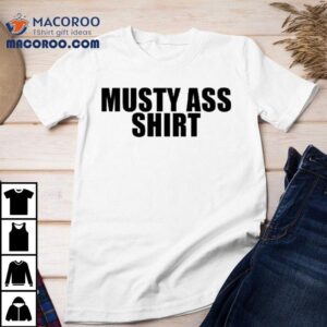 Musty Ass Shirt Shirt 1 Musty Ass Shir Tshirt