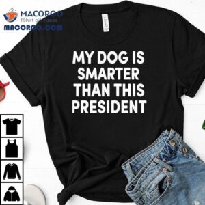 My Dog Is Smarter Than This President Shirt