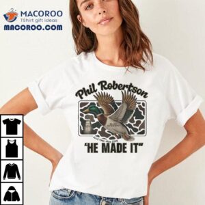 Phil Robertson He Made It Duck Dynasty April 1946 May 2025 Shirt 1 Phil Robertson He Made It Duck Dynasty April May Tshirt