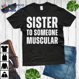 Sister To Someone Muscular Shirt