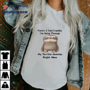 Sloth Sorry I Am Cranky I M Going Through My Terrible Seventies Right Now Tshirt
