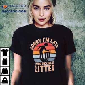 Sorry I M Late I Was Picking Up Litter Vintage Tshirt