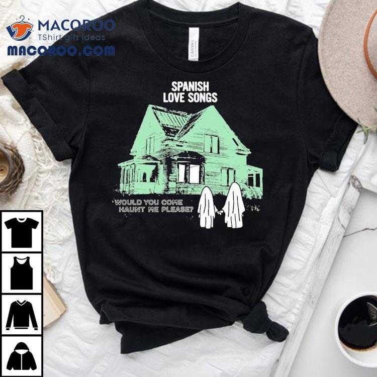 Spanish Love Songs Would You Come Haunt Me Please House Ghost Shirt Spanish Love Songs Would You Come Haunt Me Please House Ghost Shirt