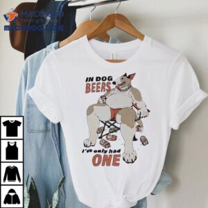 Spuds Mackenzie In Dog Beers I Ve Only Had One Tshirt