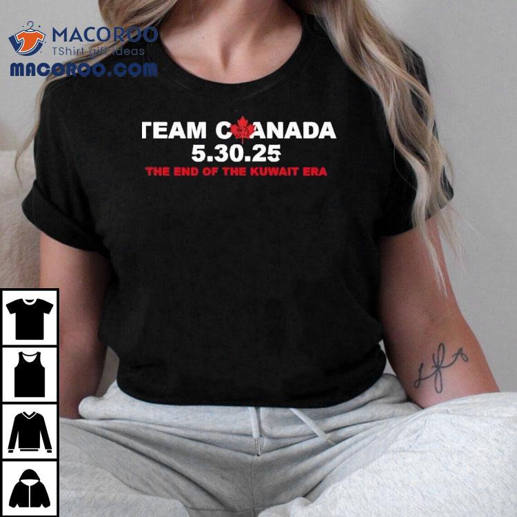 Team Canada 5 30 2025 The End Of The Kuwait Era Shirt Team Canada 5 30 2025 The End Of The Kuwait Era Shirt