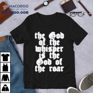 The God Of The Whisper Is The God Of The Roar New Tshirt