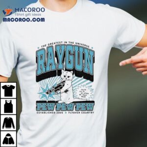 The Greatest In The Universe Raygun Pew Pew Pew Max Flyover Country You’ve Cat To Be Kitten Me Right Meow Est 2005 Shirt