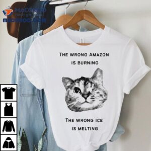 The Wrong Amazon Is Burning. The Wrong Ice Is Melting Cat Shirt