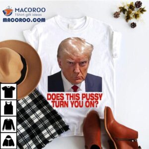 Trump Does This Pussy Turn You On Shirt