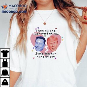 Trump Vs Elon Musk I Had All And Then Most Of You Some And Now None Of You Shirt