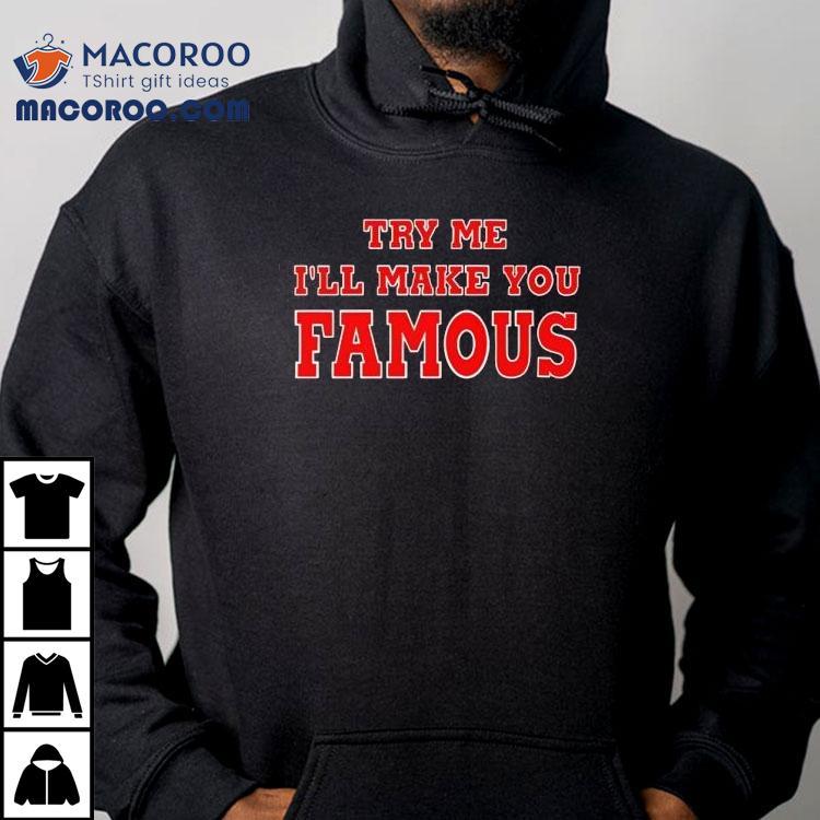 Try Me I’ll Make You Famous Shirt Try Me I’ll Make You Famous Shirt
