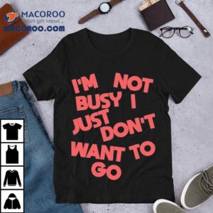 Tyler Spangler I’m Not Busy I Just Don’t Want To Go Shirt