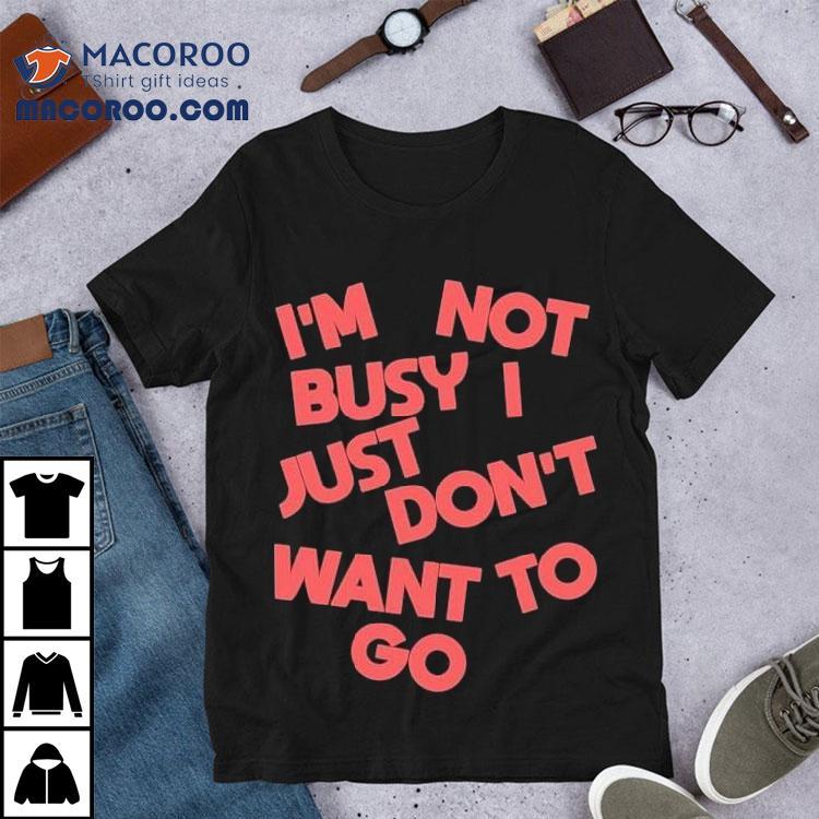 Tyler Spangler I’m Not Busy I Just Don’t Want To Go Shirt Tyler Spangler I’m Not Busy I Just Don’t Want To Go Shirt