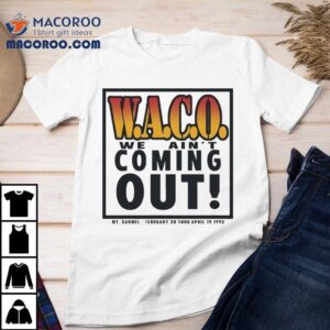 Waco We Ain T Coming Out Mt Carmel February Thru April Tshirt