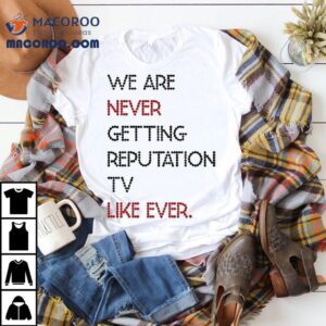 We Are Never Getting Reputation Tv Like Ever Shirt