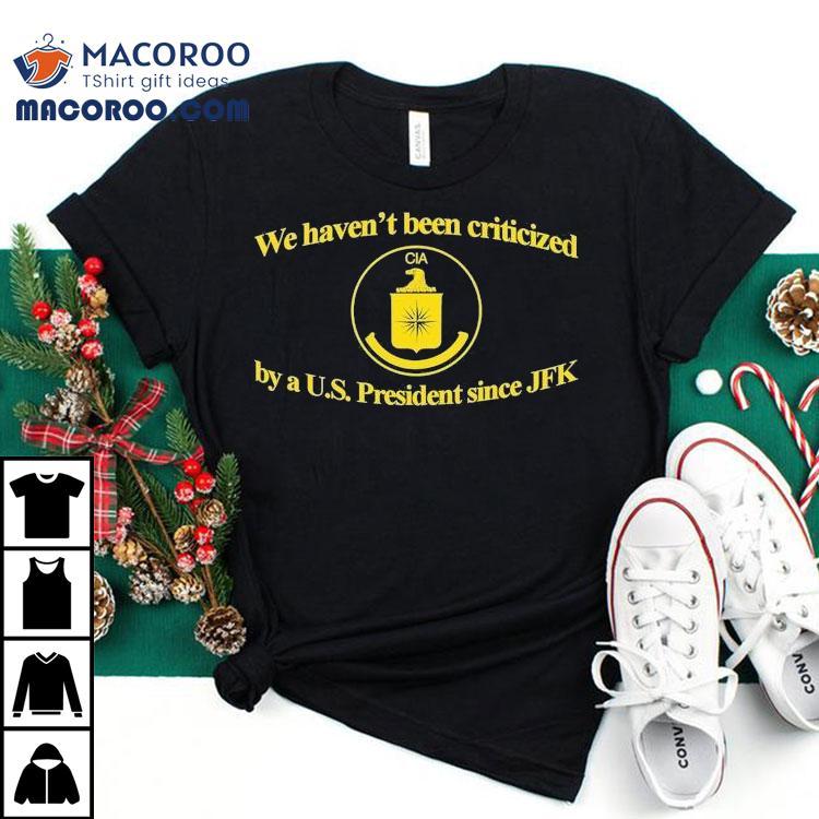 We Haven’t Been Criticized By A Us President Since Jfk Cia Shirt We Haven’t Been Criticized By A Us President Since Jfk Cia Shirt