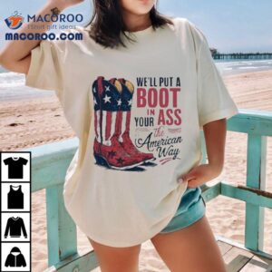 We’ll Put A Boot In Your Ass It’s The American Way Boots Shirt