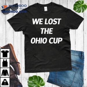 We Lost The Ohio Cup Shirt