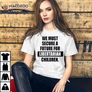 We Must Secure A Future For Libertarian Children Shirt