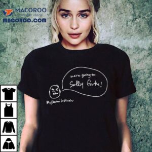 We’re Going To Sally Forth My Favorite Murder Shirt