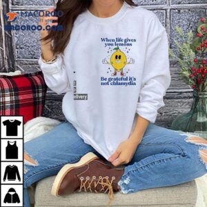 When Life Gives You Lemons Be Grateful It’s Not Chlamydia Shirt