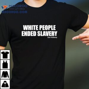 White People Ended Slavery Dan Hollaway Shirt