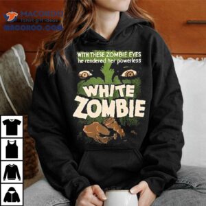 White Zombie With These Zombie Eyes He Rendered Her Powerless Shirt