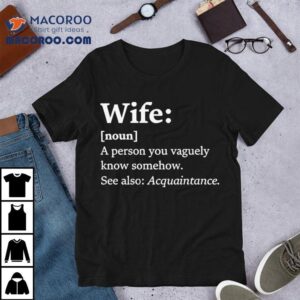 Wife Dictionary Definition A Person Vaguely Know Somehow See Also Acquaintance Shirt