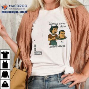 Women Were Born To Serve Men Shirt