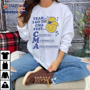 Yeah, I Go To Cma Fest Calling All My Homies To Avoid Broadway Shirt