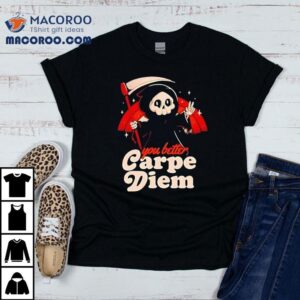 You Better Carpe Diem Shirt