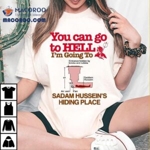 You Can Go To Hell Going To Entrance Hidden By Bricks And Rubble Air Vent Fan Saddam Hussein’s Hiding Place Shirt