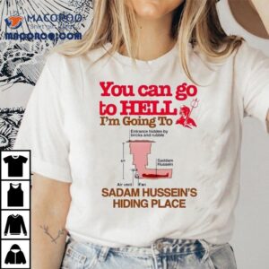 You Can Go To Hell I’m Going To Sadam Hussein’s Hiding Place Shirt