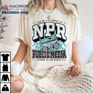 You’re Listening To Npr Public Media Power To The Public Est 1970 Shirt