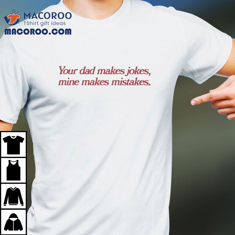 Your Dad Makes Jokes, Mine Makes Mistakes. Shirt Your Dad Makes Jokes, Mine Makes Mistakes. Shirt